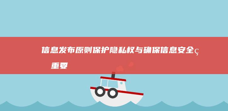 信息发布原则：保护隐私权与确保信息安全的重要性