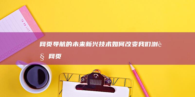 网页导航的未来：新兴技术如何改变我们浏览网页的方式 (网页导航被取消怎么恢复?)